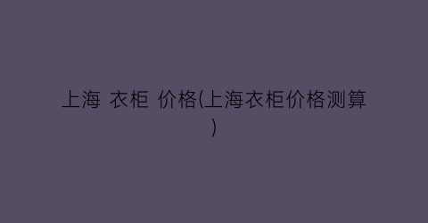 上海 衣柜 价格(上海衣柜价格测算)